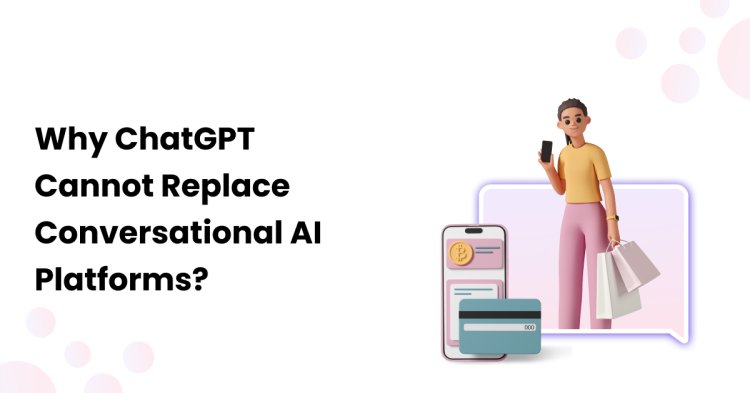 Why ChatGPT Cannot Replace Conversational AI Platforms?