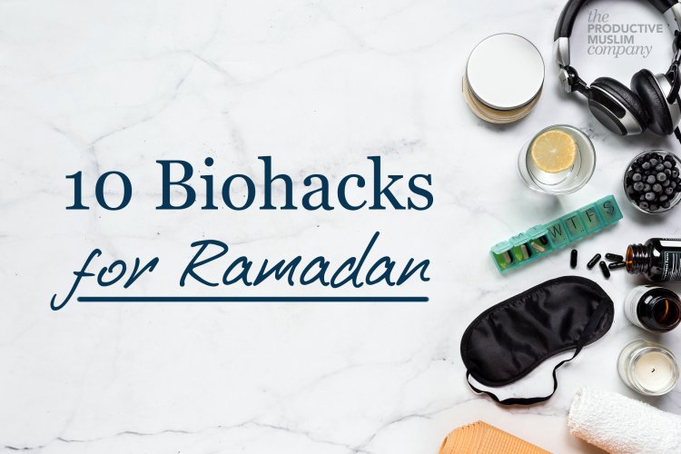 10 Biohacks For High-Performing Muslims During Ramadan